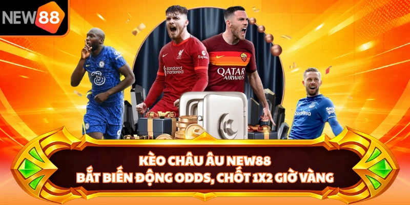 Kèo Châu Âu NEW88 - Bắt Biến Động Odds, Chốt 1x2 Giờ Vàng